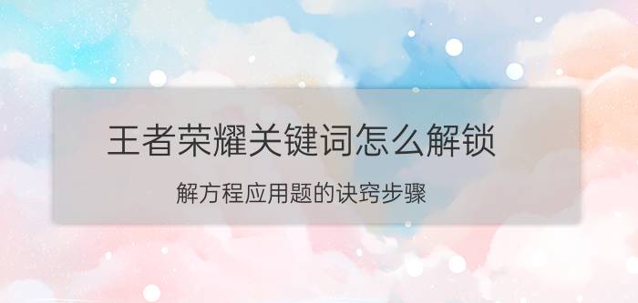 王者荣耀关键词怎么解锁 解方程应用题的诀窍步骤？